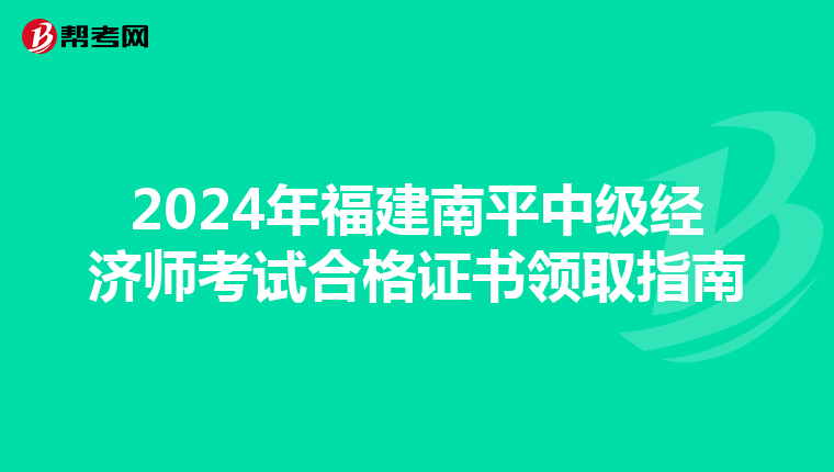 2024年福建南平中級經濟師考試合格證書領取指南