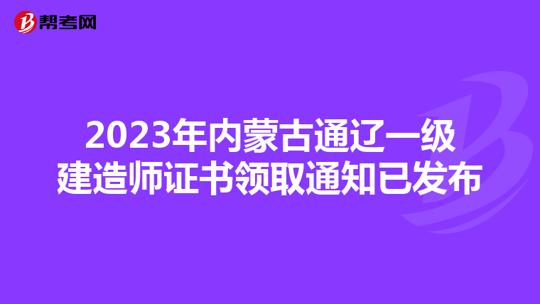 2023年内蒙古通辽一级建造师证书领取通知已发布