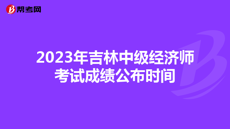 2023年吉林中級(jí)經(jīng)濟(jì)師考試成績(jī)公布時(shí)間