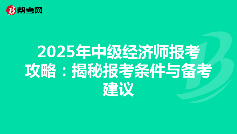 2025年中级经济师报考攻略：揭秘报考条件与备考建议