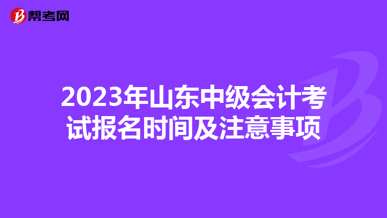 2023年山東中級會計考試報名時間及注意事項