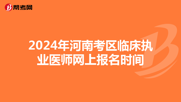2024年河南考区临床执业医师网上报名时间