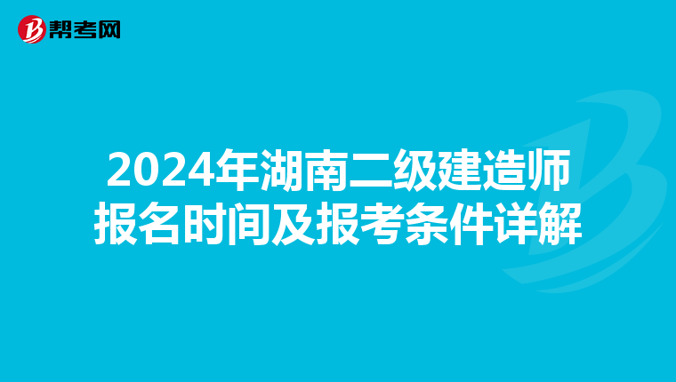 2024年湖南二级建造师报名时间及报考条件详解