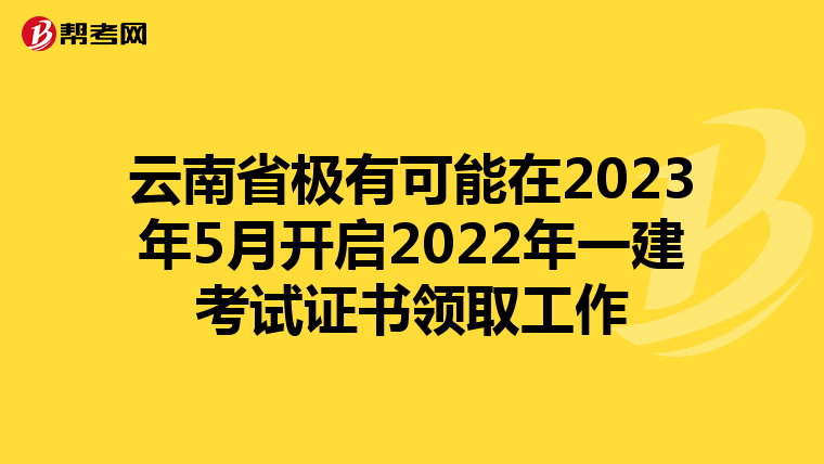 云南省极有可能在2023年5月开启2022年一建考试证书领取工作