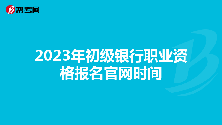 2023年初级银行职业资格报名官网时间