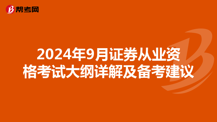 2024年9月证券从业资格考试大纲详解及备考建议