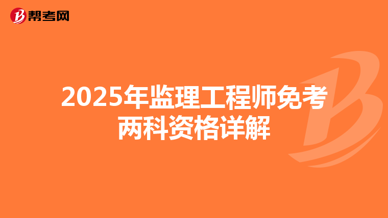 2025年监理工程师免考两科资格详解
