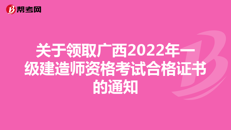 关于领取广西2022年一级建造师资格考试合格证书的通知