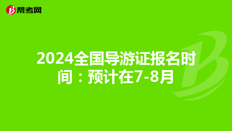 2024全国导游证报名时间：预计在7-8月