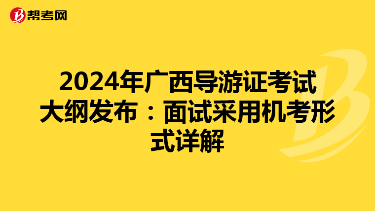 2024年广西导游证考试大纲发布：面试采用机考形式详解