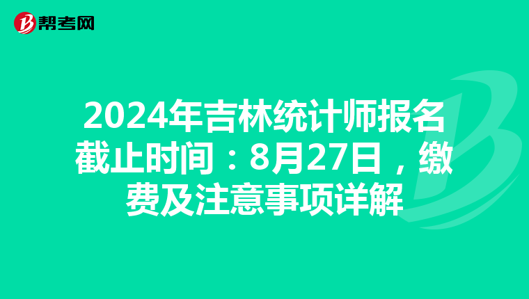 2024年吉林統計師報名截止時間：8月27日，繳費及注意事項詳解