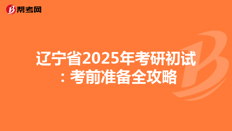 辽宁省2025年考研初试：考前准备全攻略