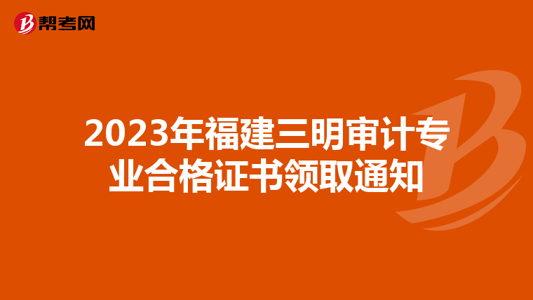 2023年福建三明审计专业合格证书领取通知