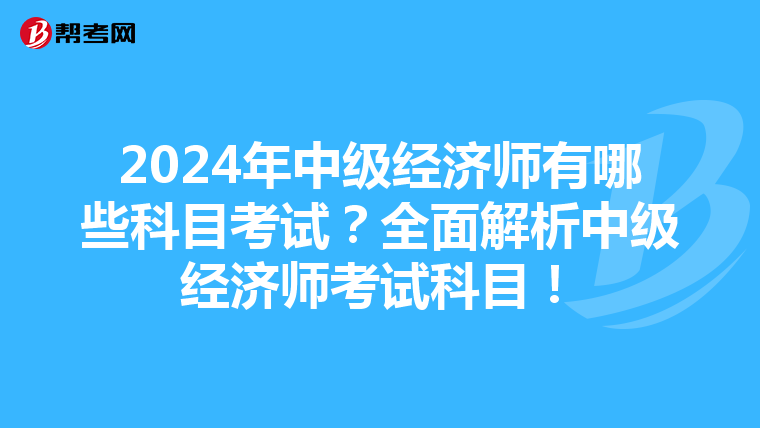 2024年中级经济师有哪些科目考试?全面解析中级经济师考试科目!