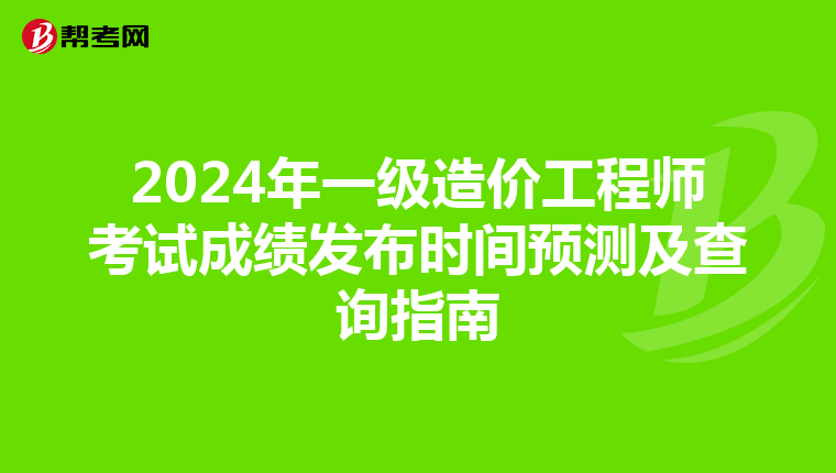 2024年一级造价工程师考试成绩发布时间预测及查询指南