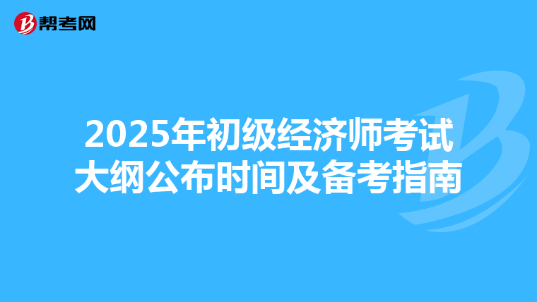2025年初级经济师考试大纲公布时间及备考指南