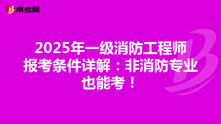 2025年一级消防工程师报考条件详解：非消防专业也能考！