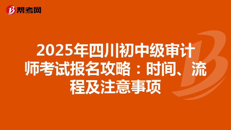 2025年四川初中级审计师考试报名攻略：时间、流程及注意事项