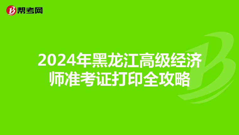 2024年黑龍江高級(jí)經(jīng)濟(jì)師準(zhǔn)考證打印全攻略