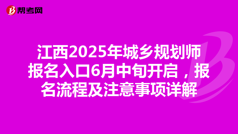 江西2025年城乡规划师报名入口6月中旬开启，报名流程及注意事项详解