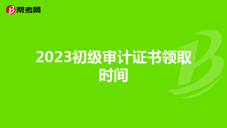 2023初級(jí)審計(jì)證書領(lǐng)取時(shí)間