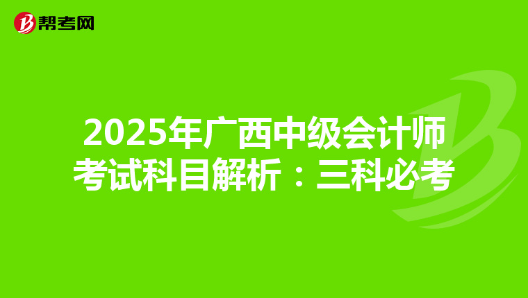2025年廣西中級(jí)會(huì)計(jì)師考試科目解析:三科必考