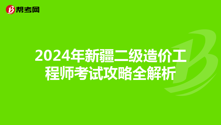 2024年新疆二级造价工程师考试攻略全解析