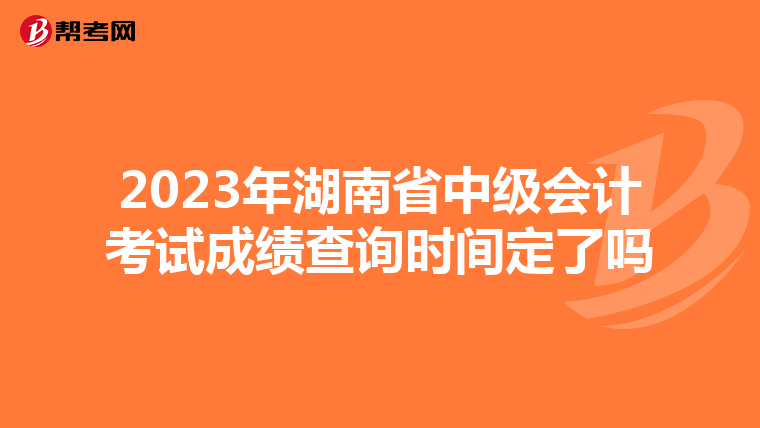 2023年湖南省中級(jí)會(huì)計(jì)考試成績(jī)查詢時(shí)間定了嗎