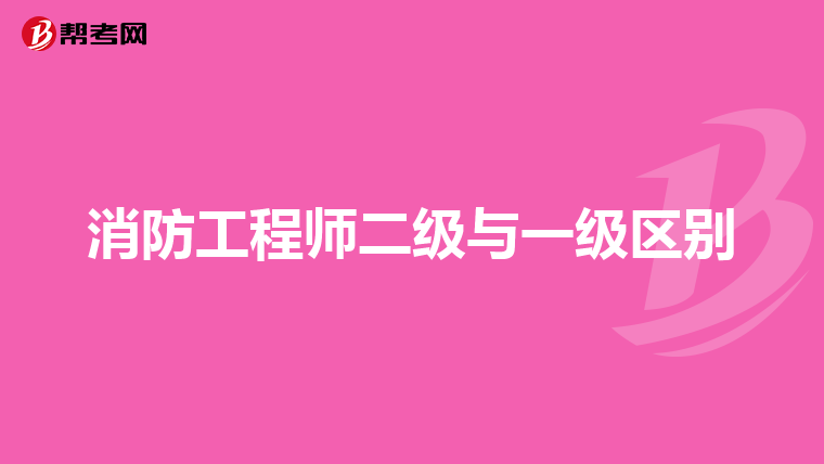 消防工程师二级与一级区别