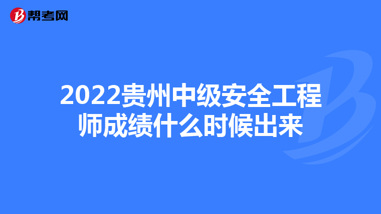 2022贵州中级安全工程师成绩什么时候出来
