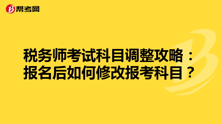 税务师考试科目调整攻略：报名后如何修改报考科目？