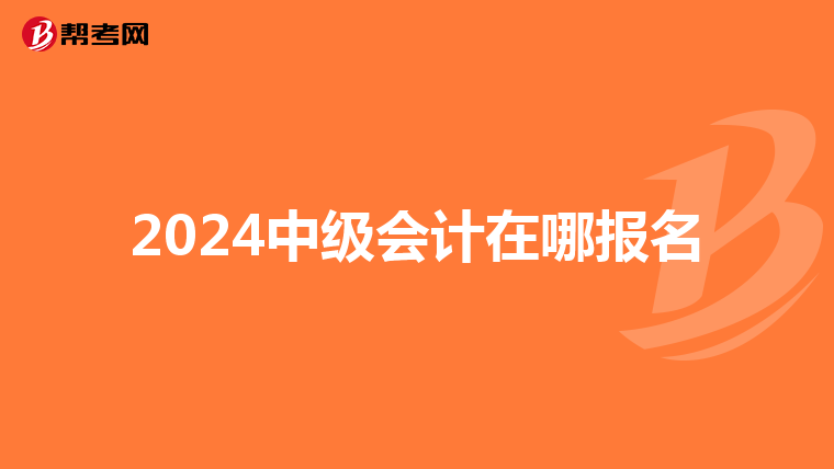 2024中级会计在哪报名