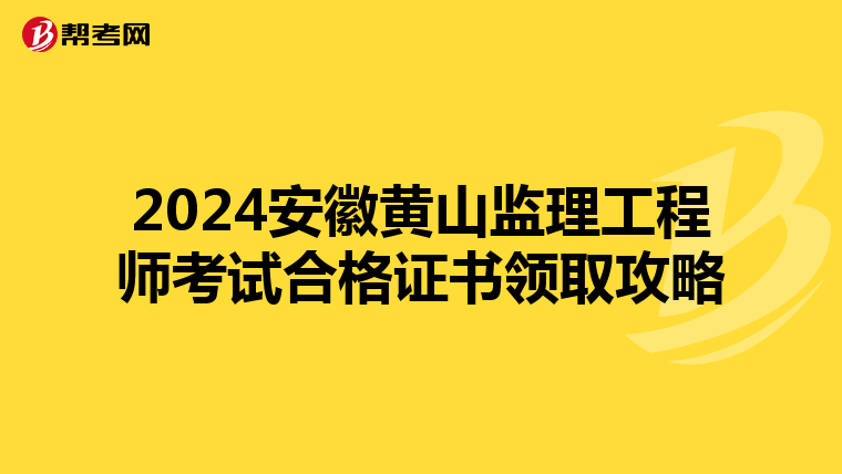 2024安徽黄山监理工程师考试合格证书领取攻略