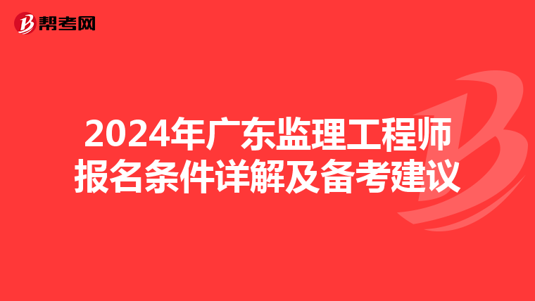 2024年广东监理工程师报名条件详解及备考建议