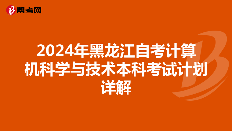 2024年黑龙江自考计算机科学与技术本科考试计划详解