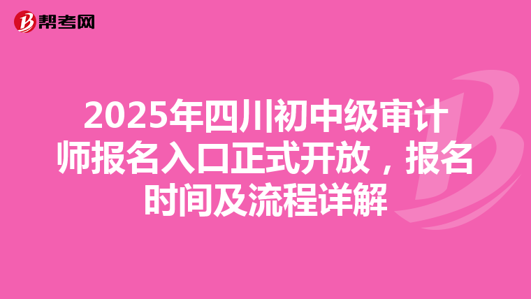 2025年四川初中级审计师报名入口正式开放，报名时间及流程详解