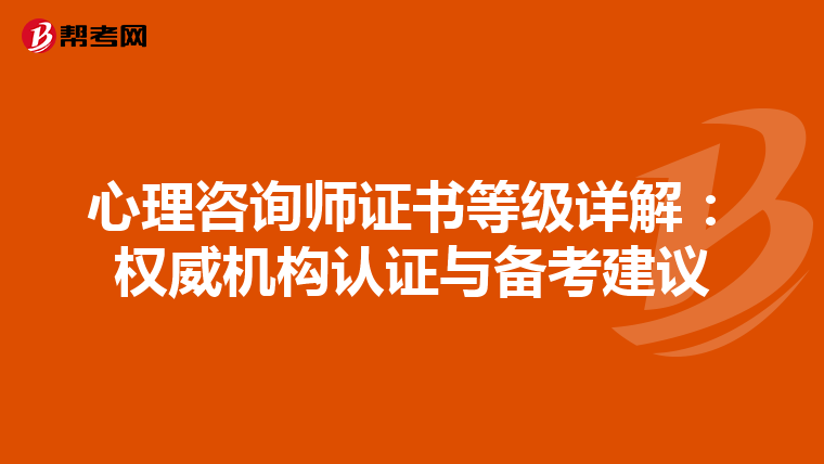心理咨询师证书等级详解：权威机构认证与备考建议