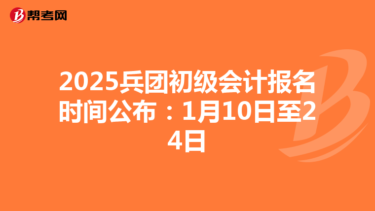 2025兵团初级会计报名时间公布：1月10日至24日