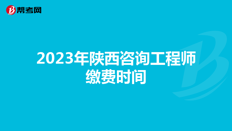 2023年陕西咨询工程师缴费时间