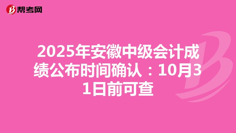 2025年安徽中级会计成绩公布时间确认：10月31日前可查