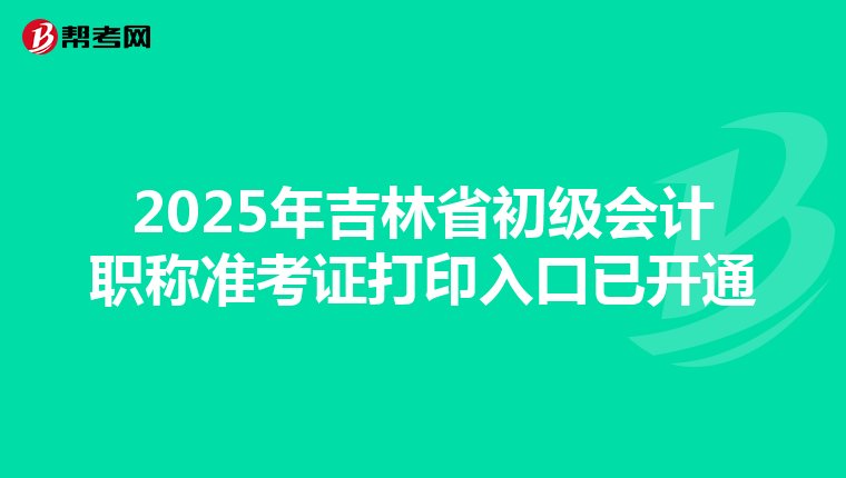 2025年吉林省初级会计职称准考证打印入口已开通