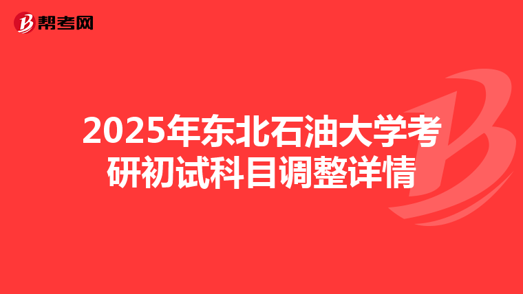 2025年东北石油大学考研初试科目调整详情