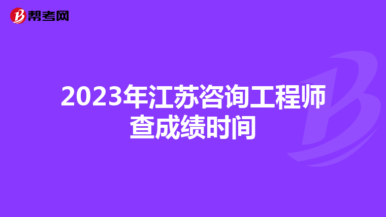 2023年江苏咨询工程师查成绩时间