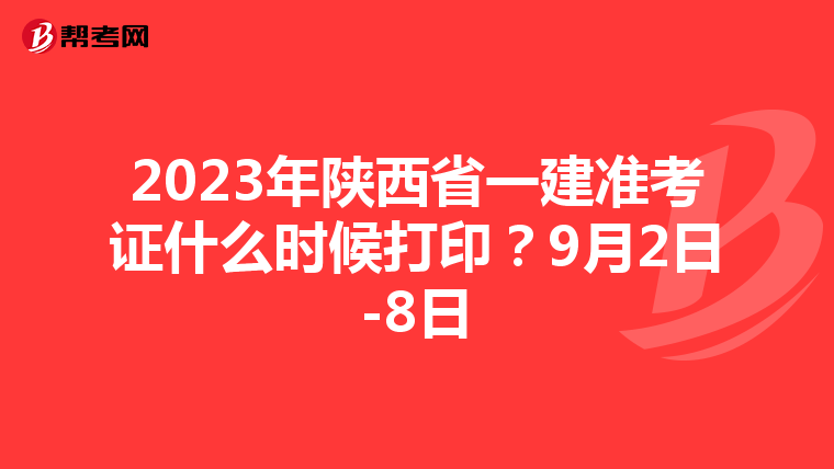 2023年陕西省一建准考证什么时候打印？9月2日-8日