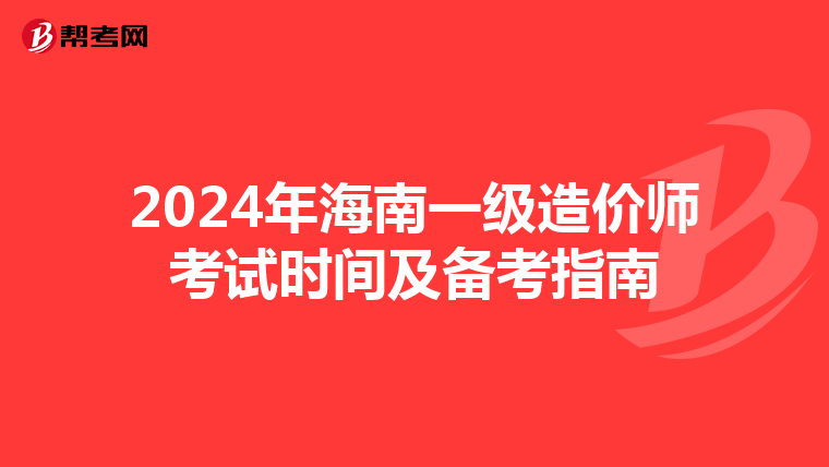 2024年海南一级造价师考试时间及备考指南