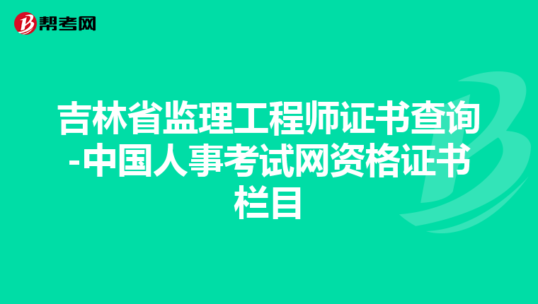 吉林省监理工程师证书查询-中国人事考试网资格证书栏目