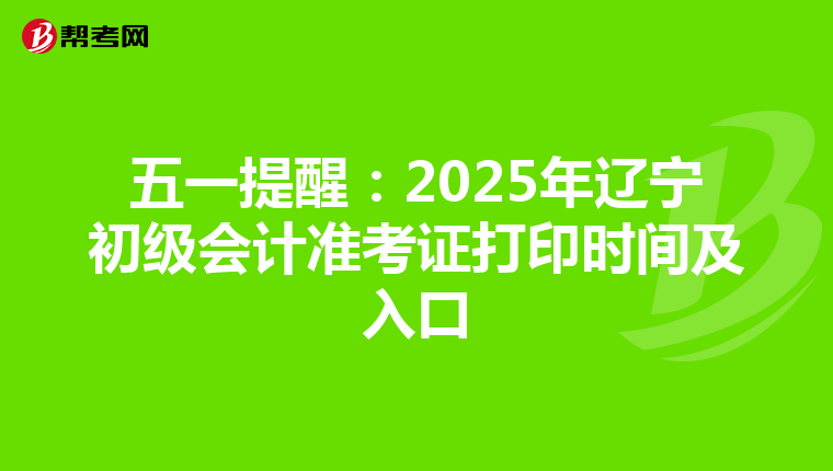 五一提醒：2025年辽宁初级会计准考证打印时间及入口