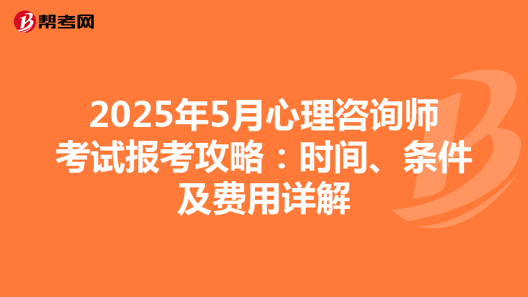 2025年5月心理咨询师考试报考攻略：时间、条件及费用详解