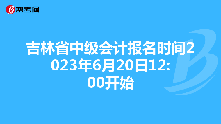 吉林省中級(jí)會(huì)計(jì)報(bào)名時(shí)間2023年6月20日12:00開始