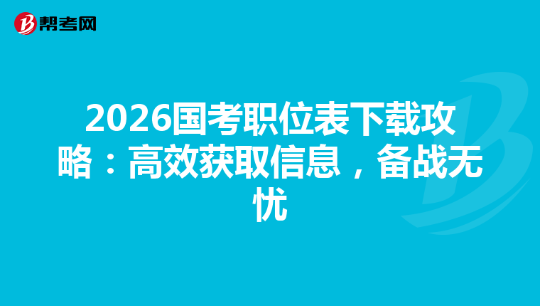 2026国考职位表下载攻略：高效获取信息，备战无忧